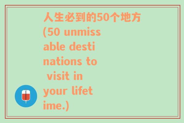 人生必到的50个地方(50 unmissable destinations to visit in your lifetime.)
