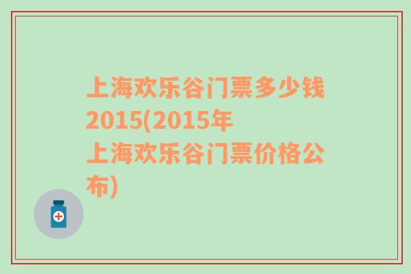 上海欢乐谷门票多少钱2015(2015年上海欢乐谷门票价格公布)