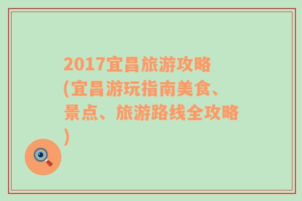 2017宜昌旅游攻略(宜昌游玩指南美食、景点、旅游路线全攻略)