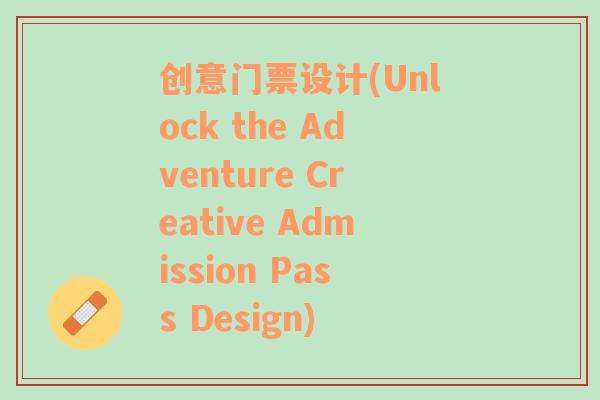 创意门票设计(Unlock the Adventure Creative Admission Pass Design)