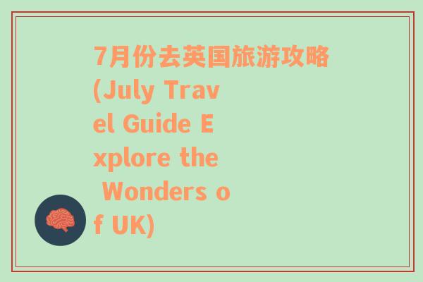 7月份去英国旅游攻略(July Travel Guide Explore the Wonders of UK)