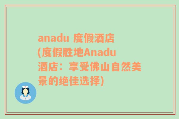 anadu 度假酒店(度假胜地Anadu酒店：享受佛山自然美景的绝佳选择)