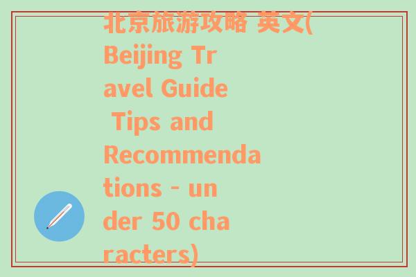 北京旅游攻略 英文(Beijing Travel Guide Tips and Recommendations - under 50 characters)