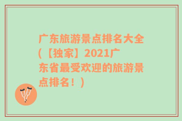 广东旅游景点排名大全(【独家】2021广东省最受欢迎的旅游景点排名！)