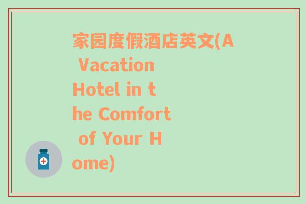 家园度假酒店英文(A Vacation Hotel in the Comfort of Your Home)