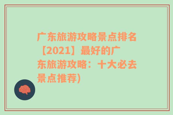 广东旅游攻略景点排名【2021】最好的广东旅游攻略：十大必去景点推荐)