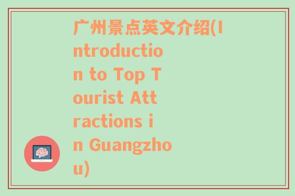 广州景点英文介绍(Introduction to Top Tourist Attractions in Guangzhou)