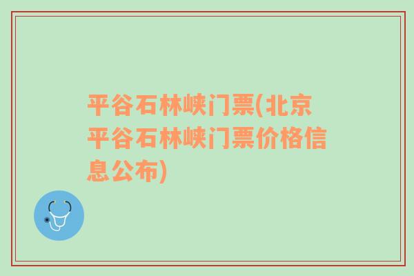 平谷石林峡门票(北京平谷石林峡门票价格信息公布)
