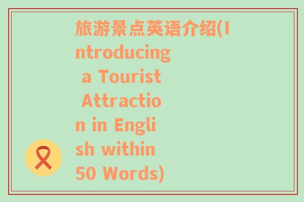 旅游景点英语介绍(Introducing a Tourist Attraction in English within 50 Words)