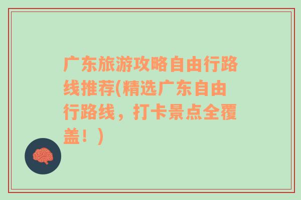 广东旅游攻略自由行路线推荐(精选广东自由行路线，打卡景点全覆盖！)